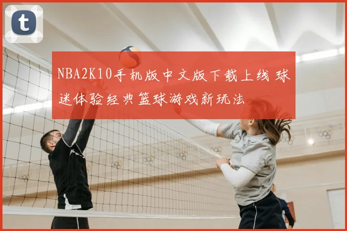 NBA2K10手机版中文版下载上线 球迷体验经典篮球游戏新玩法