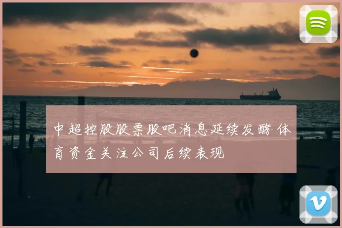 中超控股股票股吧消息延续发酵 体育资金关注公司后续表现