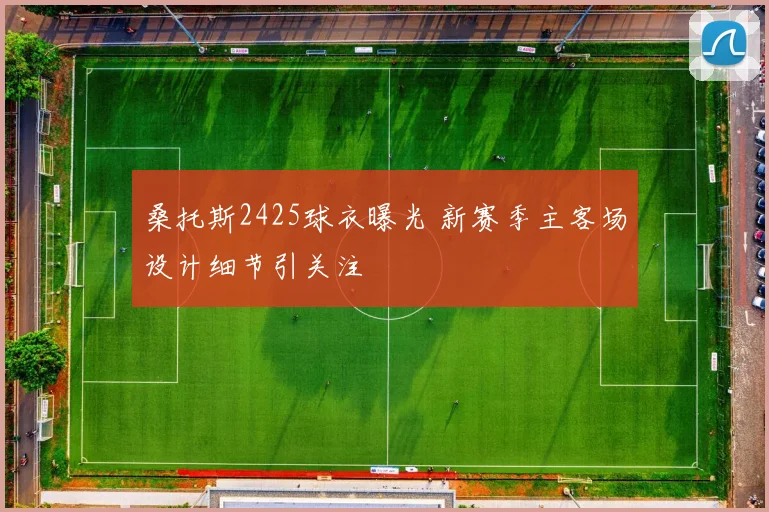 桑托斯2425球衣曝光 新赛季主客场设计细节引关注