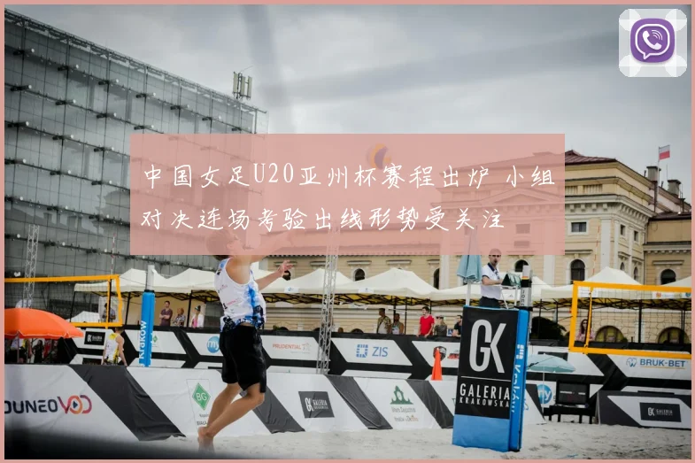 中国女足U20亚州杯赛程出炉 小组对决连场考验出线形势受关注