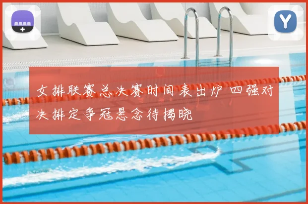 女排联赛总决赛时间表出炉 四强对决排定争冠悬念待揭晓