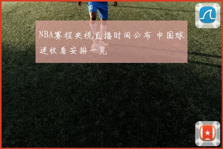 NBA赛程央视直播时间公布 中国球迷收看安排一览