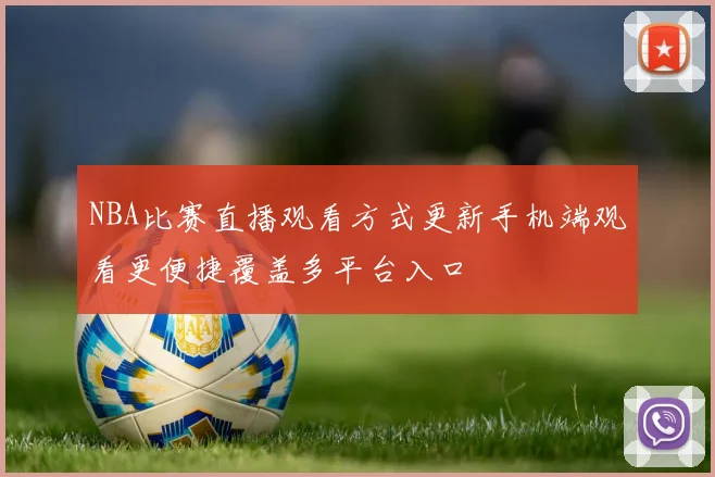 NBA比赛直播观看方式更新手机端观看更便捷覆盖多平台入口