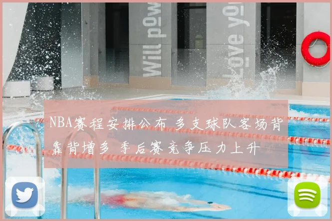 NBA赛程安排公布 多支球队客场背靠背增多 季后赛竞争压力上升