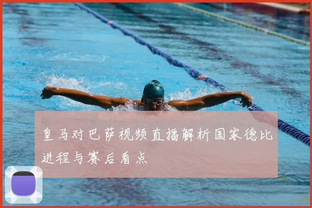皇马对巴萨视频直播解析国家德比进程与赛后看点