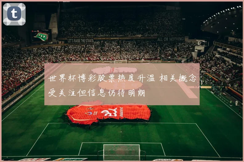 世界杯博彩股票热度升温 相关概念受关注但信息仍待明朗