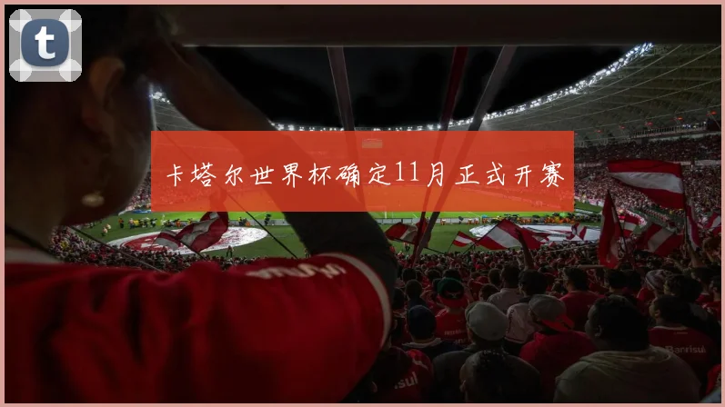 卡塔尔世界杯确定11月正式开赛