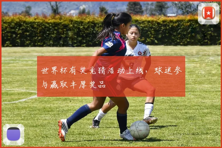 世界杯有奖竞猜活动上线，球迷参与赢取丰厚奖品
