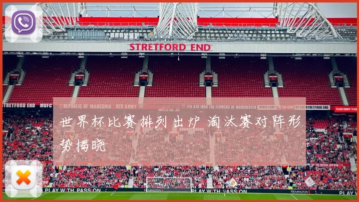 世界杯比赛排列出炉 淘汰赛对阵形势揭晓
